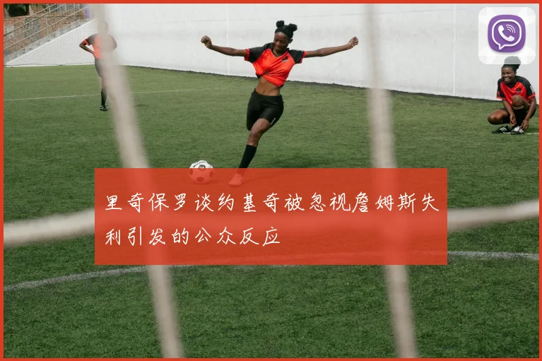 里奇保罗谈约基奇被忽视詹姆斯失利引发的公众反应