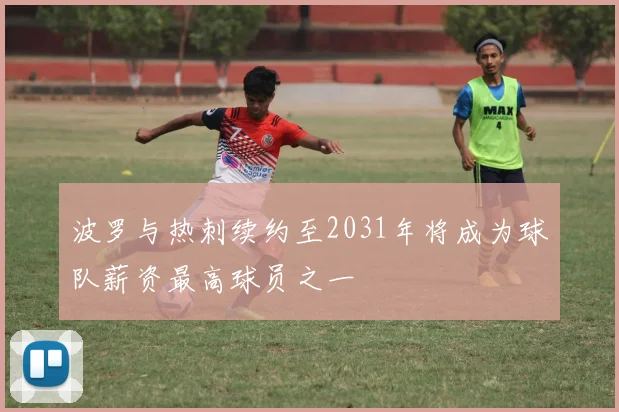 波罗与热刺续约至2031年将成为球队薪资最高球员之一