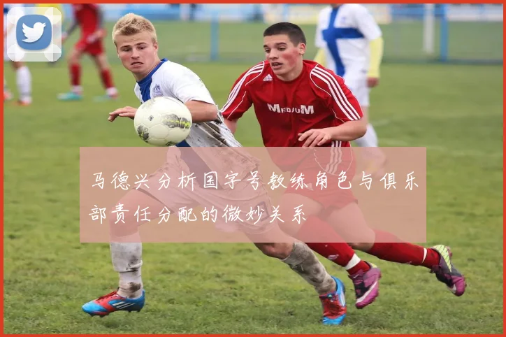 马德兴分析国字号教练角色与俱乐部责任分配的微妙关系