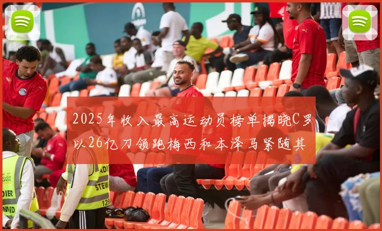 2025年收入最高运动员榜单揭晓C罗以26亿刀领跑梅西和本泽马紧随其后
