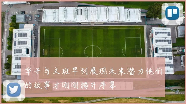 华子与文班早到展现未来潜力他们的故事才刚刚揭开序幕