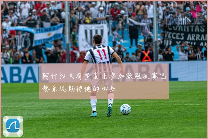 阿什拉夫有望复出参加欧冠决赛巴黎乐观期待他的回归