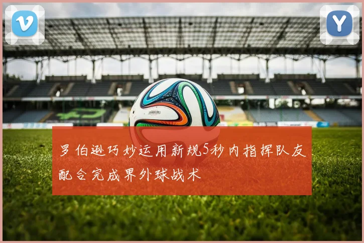 罗伯逊巧妙运用新规5秒内指挥队友配合完成界外球战术