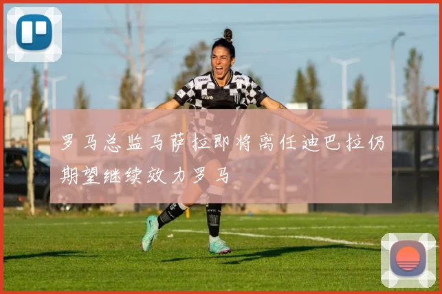 罗马总监马萨拉即将离任迪巴拉仍期望继续效力罗马
