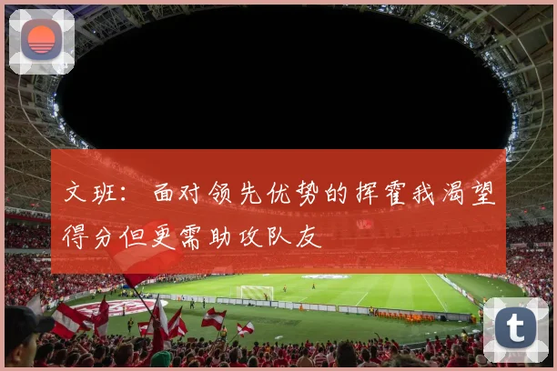 文班：面对领先优势的挥霍我渴望得分但更需助攻队友