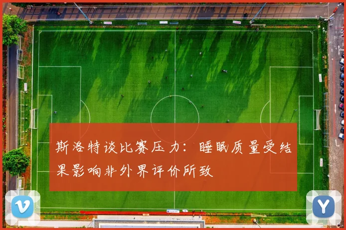 斯洛特谈比赛压力：睡眠质量受结果影响非外界评价所致