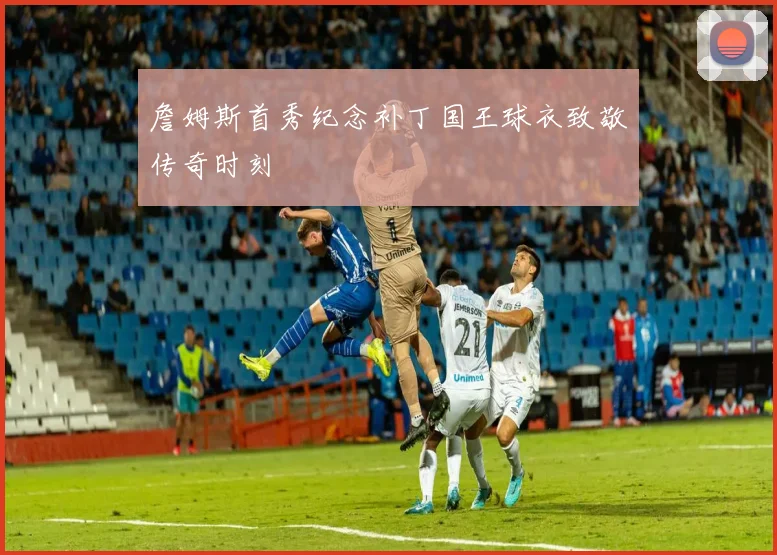 詹姆斯首秀纪念补丁国王球衣致敬传奇时刻