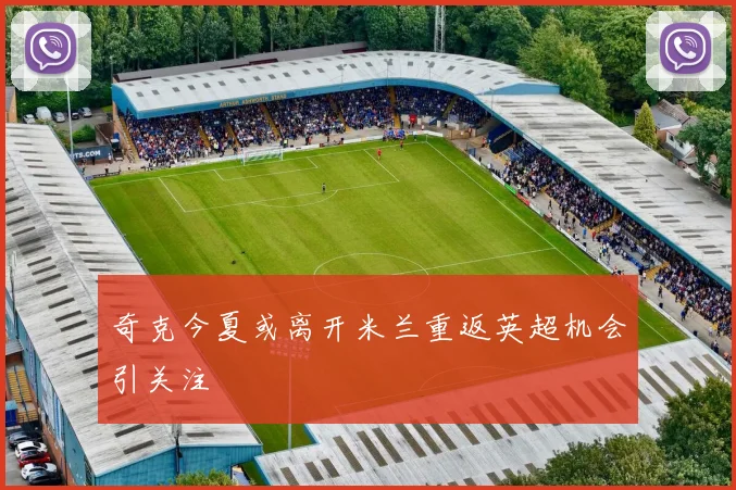 奇克今夏或离开米兰重返英超机会引关注