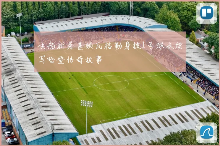 快船新秀基顿瓦格勒身披1号球衣续写哈登传奇故事
