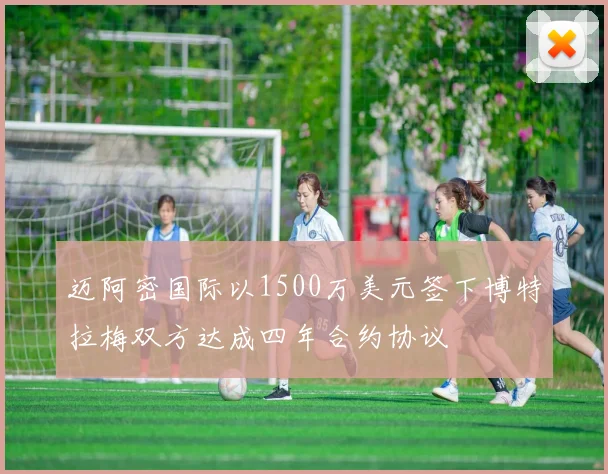迈阿密国际以1500万美元签下博特拉梅双方达成四年合约协议