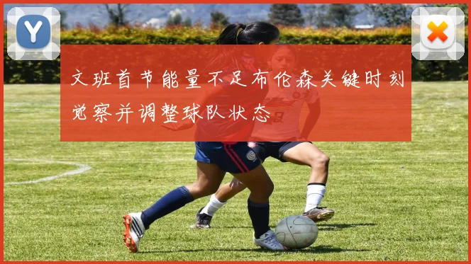文班首节能量不足布伦森关键时刻觉察并调整球队状态