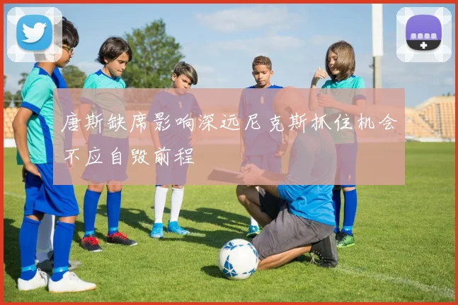 唐斯缺席影响深远尼克斯抓住机会不应自毁前程