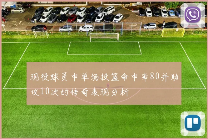 现役球员中单场投篮命中率80并助攻10次的传奇表现分析